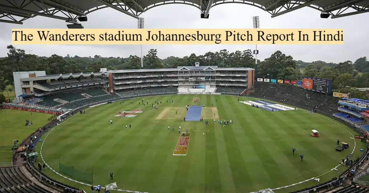 The Wanderers stadium Johannesburg Pitch Report In Hindi